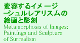 ϗeC[W|VAX̊Gƒ Metamorphosis of Images:Paintings and Sculpture of Surrealism