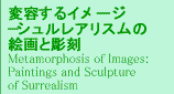 ϗeC[W|VAX̊Gƒ Metamorphosis of Images:Paintings and Sculpture of Surrealism