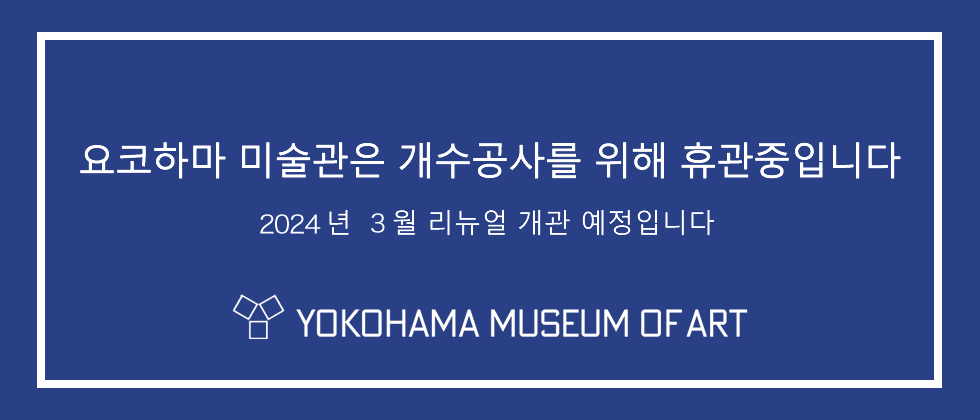 요코하마 미술관은 개수공사를 위해 휴관중입니다