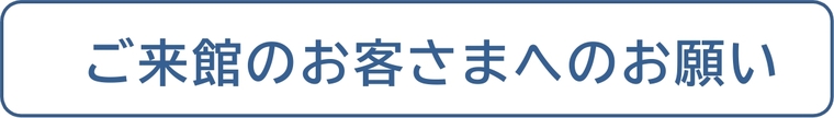 ご来館のお客様へのお願い